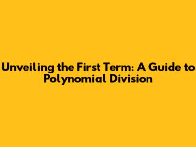Unveiling the First Term: A Guide to Polynomial Division