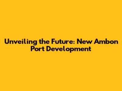 Unveiling the Future: New Ambon Port Development