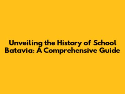 Unveiling the History of School Batavia: A Comprehensive Guide