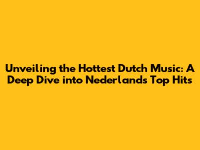 Unveiling the Hottest Dutch Music: A Deep Dive into Nederlands Top Hits
