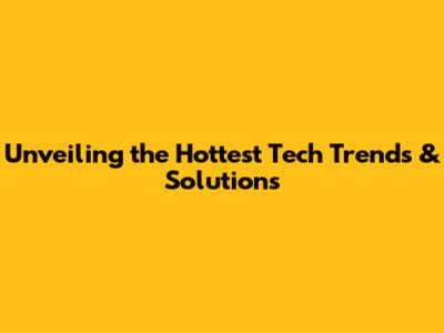 Unveiling the Hottest Tech Trends & Solutions