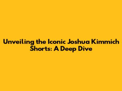 Unveiling the Iconic Joshua Kimmich Shorts: A Deep Dive