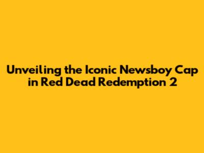 Unveiling the Iconic Newsboy Cap in Red Dead Redemption 2