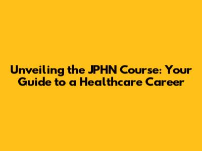 Unveiling the JPHN Course: Your Guide to a Healthcare Career