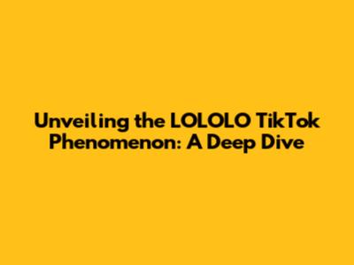 Unveiling the LOLOLO TikTok Phenomenon: A Deep Dive