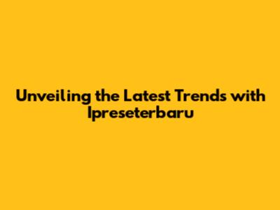 Unveiling the Latest Trends with Ipreseterbaru