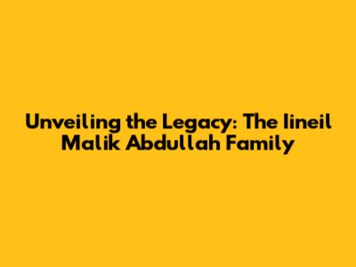 Unveiling the Legacy: The Iineil Malik Abdullah Family