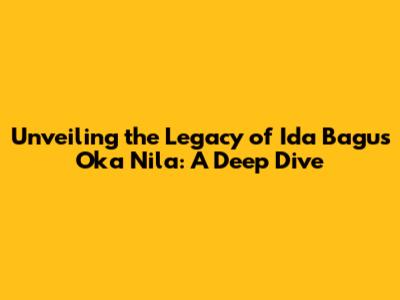 Unveiling the Legacy of Ida Bagus Oka Nila: A Deep Dive