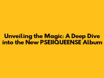 Unveiling the Magic: A Deep Dive into the New PSEIIQUEENSE Album