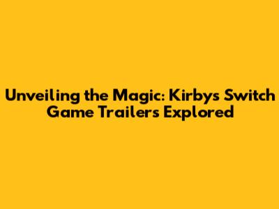 Unveiling the Magic: Kirby's Switch Game Trailers Explored