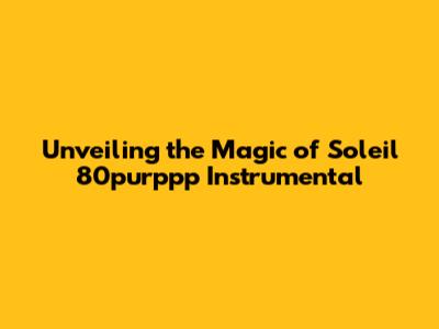 Unveiling the Magic of Soleil 80purppp Instrumental