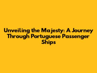 Unveiling the Majesty: A Journey Through Portuguese Passenger Ships