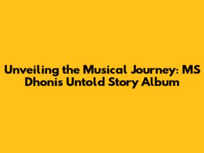 Unveiling the Musical Journey: MS Dhoni's Untold Story Album