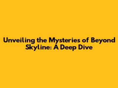 Unveiling the Mysteries of Beyond Skyline: A Deep Dive