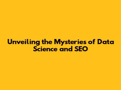 Unveiling the Mysteries of Data Science and SEO