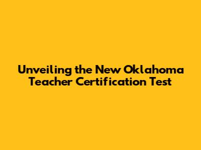 Unveiling the New Oklahoma Teacher Certification Test