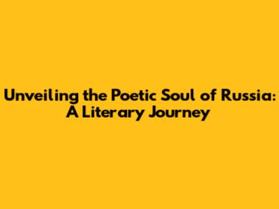 Unveiling the Poetic Soul of Russia: A Literary Journey