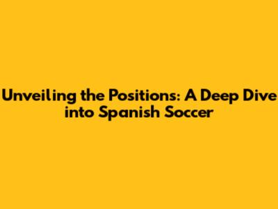 Unveiling the Positions: A Deep Dive into Spanish Soccer