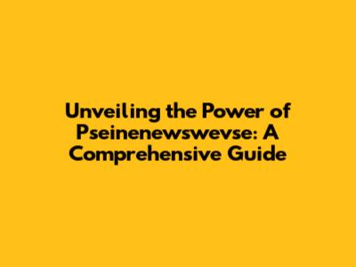 Unveiling the Power of Pseinenewswevse: A Comprehensive Guide