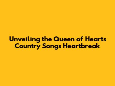 Unveiling the Queen of Hearts Country Song's Heartbreak