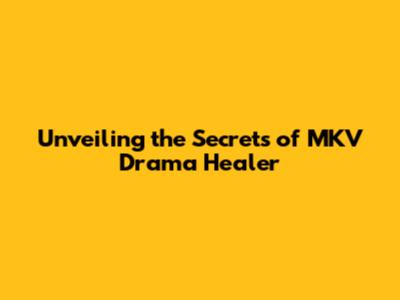 Unveiling the Secrets of MKV Drama Healer