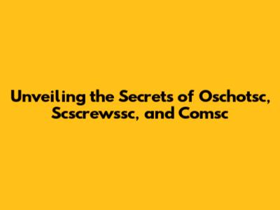 Unveiling the Secrets of Oschotsc, Scscrewssc, and Comsc