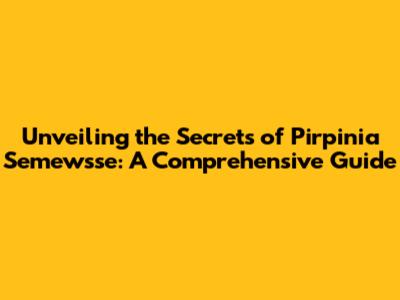 Unveiling the Secrets of Pirpinia Semewsse: A Comprehensive Guide