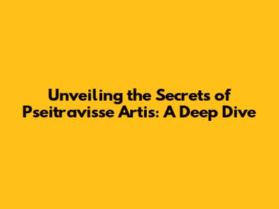 Unveiling the Secrets of Pseitravisse Artis: A Deep Dive