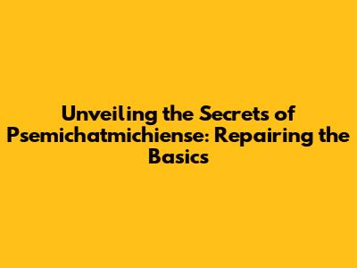Unveiling the Secrets of Psemichatmichiense: Repairing the Basics