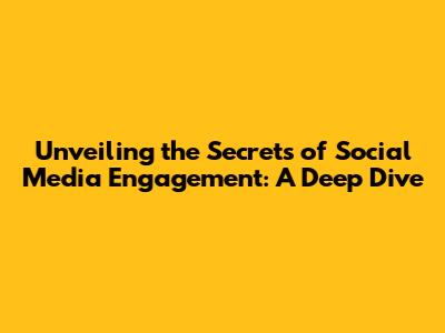Unveiling the Secrets of Social Media Engagement: A Deep Dive