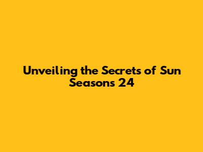 Unveiling the Secrets of Sun Seasons 24