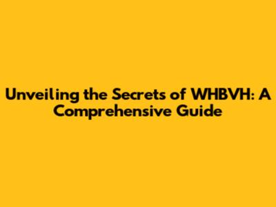 Unveiling the Secrets of WHBVH: A Comprehensive Guide