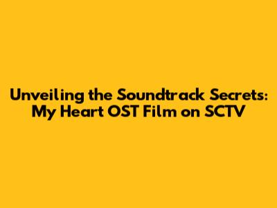 Unveiling the Soundtrack Secrets: My Heart OST Film on SCTV