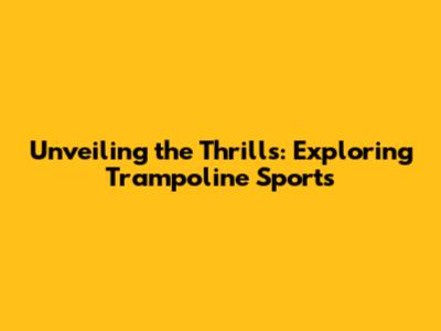 Unveiling the Thrills: Exploring Trampoline Sports