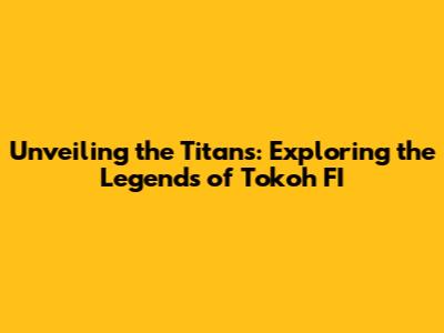 Unveiling the Titans: Exploring the Legends of Tokoh FI