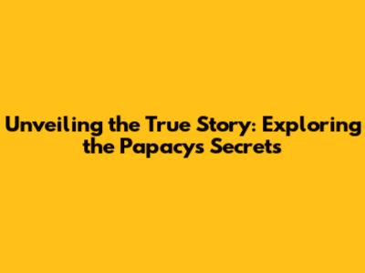 Unveiling the True Story: Exploring the Papacy's Secrets
