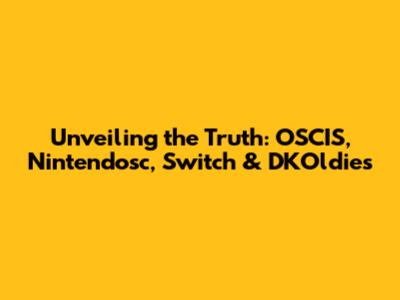 Unveiling the Truth: OSCIS, Nintendosc, Switch & DKOldies