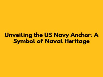 Unveiling the US Navy Anchor: A Symbol of Naval Heritage