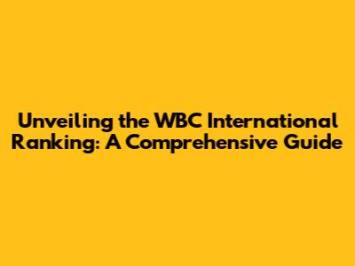 Unveiling the WBC International Ranking: A Comprehensive Guide