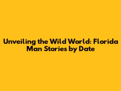 Unveiling the Wild World: Florida Man Stories by Date