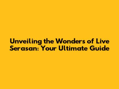 Unveiling the Wonders of Live Serasan: Your Ultimate Guide
