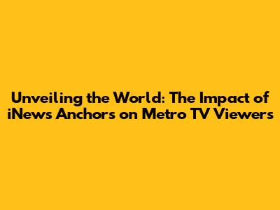 Unveiling the World: The Impact of iNews Anchors on Metro TV Viewers