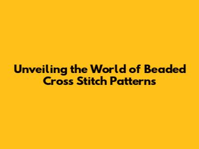 Unveiling the World of Beaded Cross Stitch Patterns