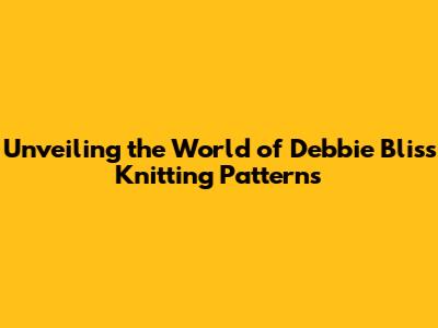 Unveiling the World of Debbie Bliss Knitting Patterns