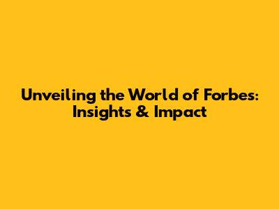 Unveiling the World of Forbes: Insights & Impact