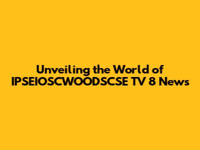 Unveiling the World of IPSEIOSCWOODSCSE TV 8 News
