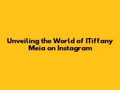 Unveiling the World of ITiffany Meia on Instagram