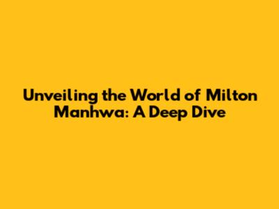 Unveiling the World of Milton Manhwa: A Deep Dive
