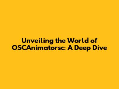 Unveiling the World of OSCAnimatorsc: A Deep Dive