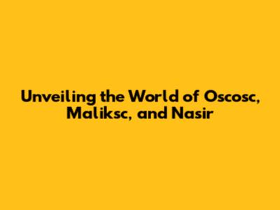 Unveiling the World of Oscosc, Maliksc, and Nasir